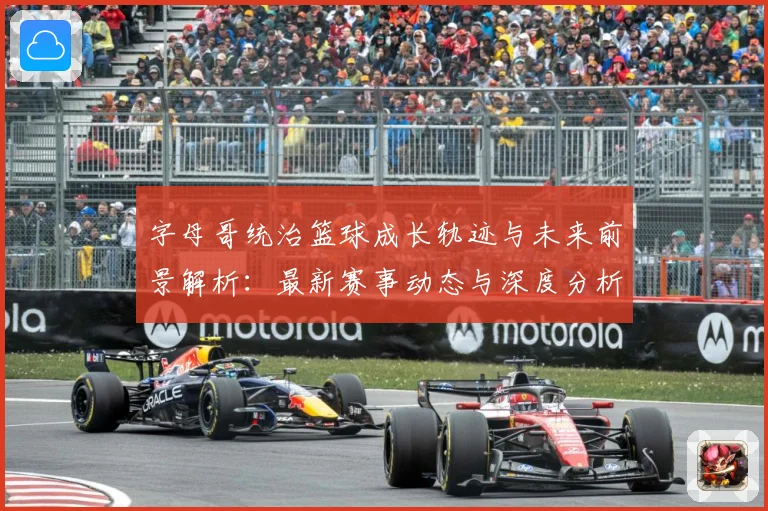 字母哥统治篮球成长轨迹与未来前景解析：最新赛事动态与深度分析