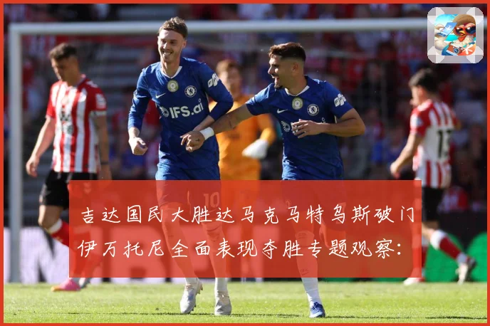 吉达国民大胜达马克马特乌斯破门伊万托尼全面表现夺胜专题观察：最新赛事动态与深度分析