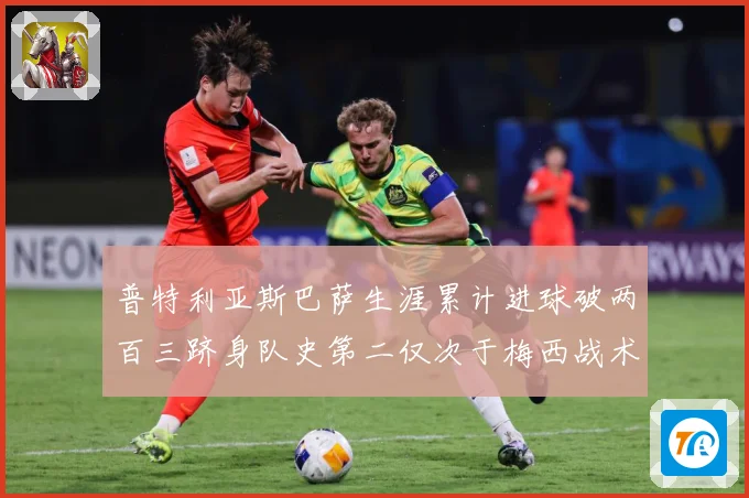 普特利亚斯巴萨生涯累计进球破两百三跻身队史第二仅次于梅西战术观察：最新赛事动态与深度分析