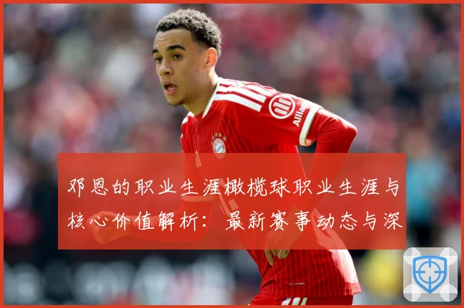 邓恩的职业生涯橄榄球职业生涯与核心价值解析：最新赛事动态与深度分析