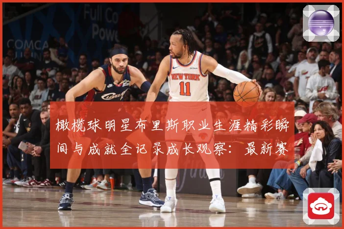 橄榄球明星布里斯职业生涯精彩瞬间与成就全记录成长观察：最新赛事动态与深度分析
