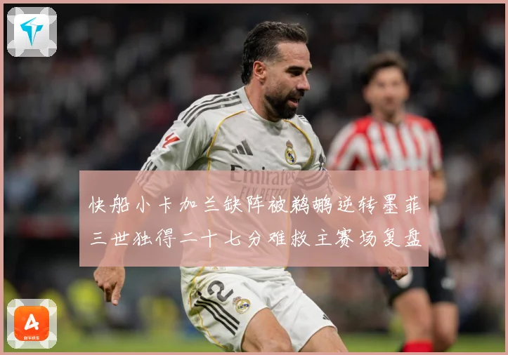 快船小卡加兰缺阵被鹈鹕逆转墨菲三世独得二十七分难救主赛场复盘：最新赛事动态与深度分析