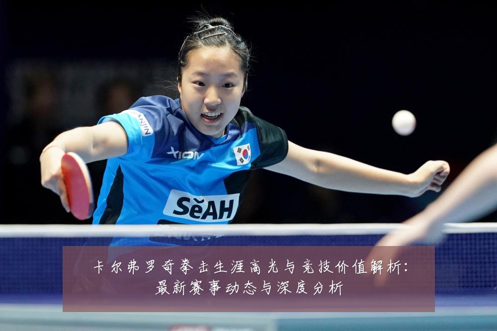 卡尔弗罗奇拳击生涯高光与竞技价值解析:最新赛事动态与深度分析