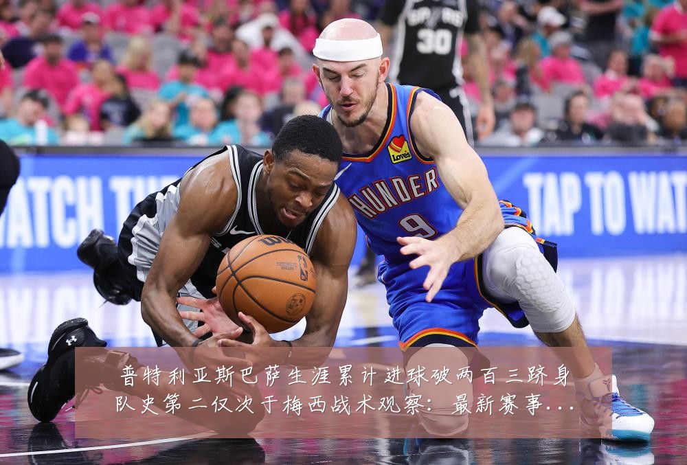 普特利亚斯巴萨生涯累计进球破两百三跻身队史第二仅次于梅西战术观察:最新赛事动态与深度分析