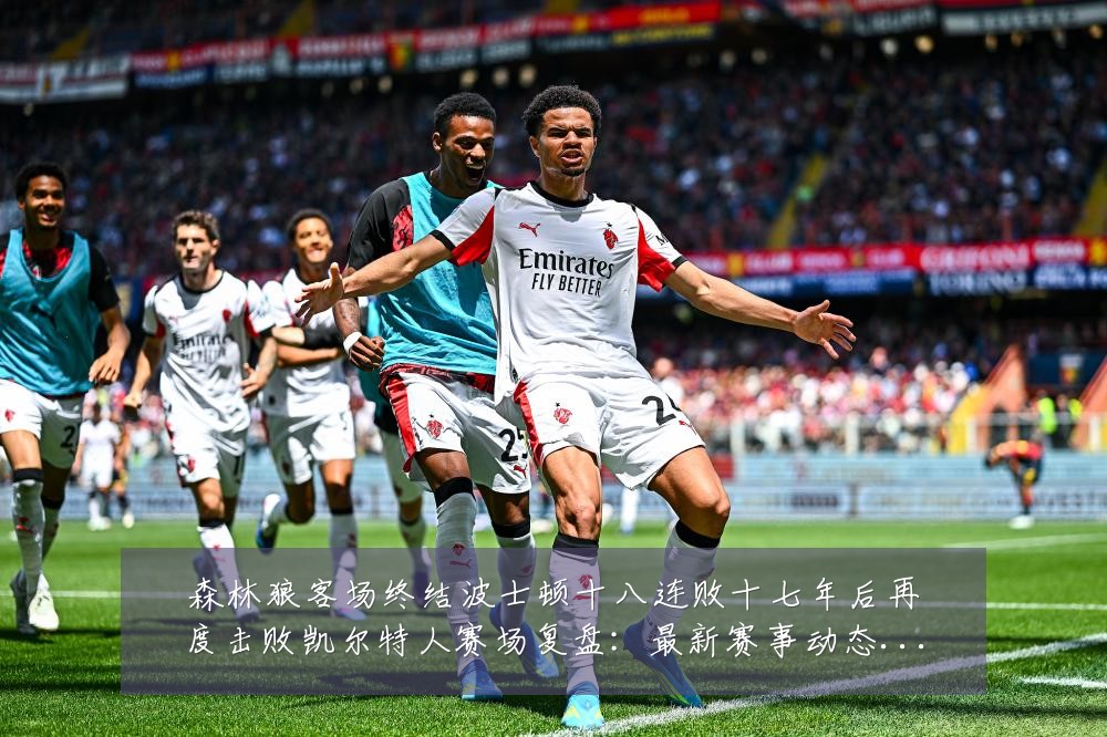 森林狼客场终结波士顿十八连败十七年后再度击败凯尔特人赛场复盘:最新赛事动态与深度分析