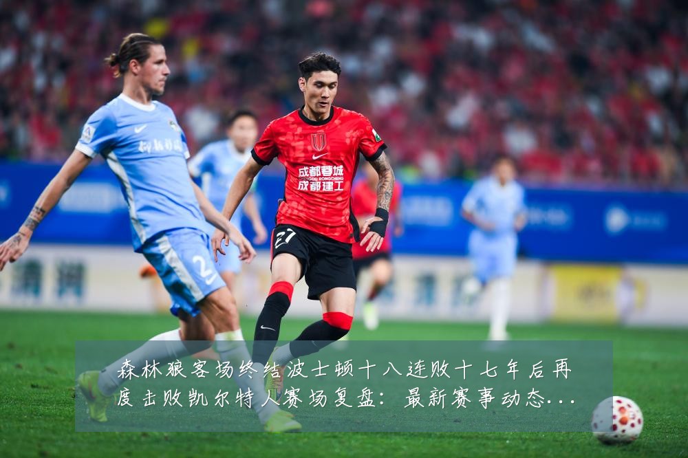 森林狼客场终结波士顿十八连败十七年后再度击败凯尔特人赛场复盘:最新赛事动态与深度分析