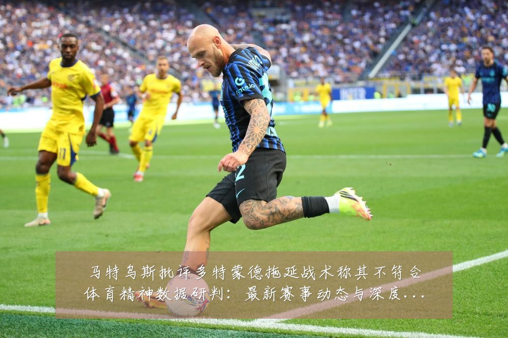 马特乌斯批评多特蒙德拖延战术称其不符合体育精神数据研判：最新赛事动态与深度分析