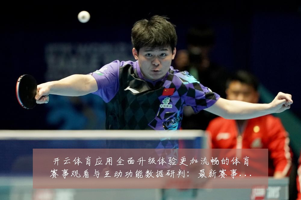 开云体育应用全面升级体验更加流畅的体育赛事观看与互动功能数据研判：最新赛事动态与深度分析